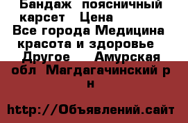 Бандаж- поясничный карсет › Цена ­ 1 000 - Все города Медицина, красота и здоровье » Другое   . Амурская обл.,Магдагачинский р-н